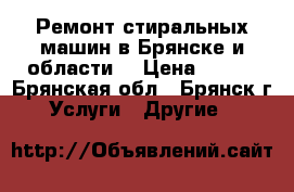 Ремонт стиральных машин в Брянске и области. › Цена ­ 300 - Брянская обл., Брянск г. Услуги » Другие   